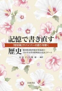 記憶で書き直す歴史 「慰安婦」サバイバーの語りを聴く／韓国挺身隊問題対策協議会・２０００年女性国際戦犯法廷証言チーム(著者),金富子(