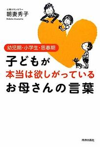 子どもが本当は欲しがっているお母さんの言葉 幼児期・小学生・思春期／朝妻秀子【著】