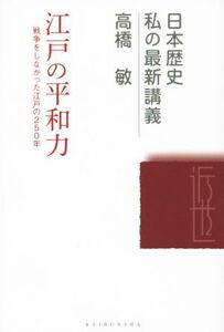 江戸の平和力 戦争をしなかった江戸の２５０年 日本歴史私の最新講義１８／高橋敏(著者)