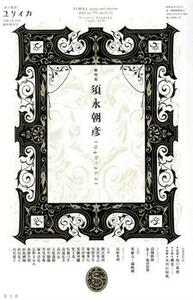 ユリイカ　詩と批評(令和３年１０月臨時増刊号) 総特集　須永朝彦　１９４６－２０２１／青土社(編者)