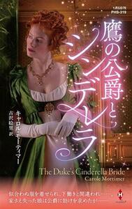 鷹の公爵とシンデレラ ハーレクイン・ヒストリカル・スペシャル／キャロル・モーティマー(著者),古沢絵里(訳者)