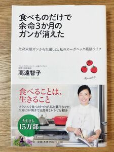 食べものだけで余命３か月のガンが消えた　全身末期ガンから生還した、私のオーガニック薬膳ライフ 高遠智子／著