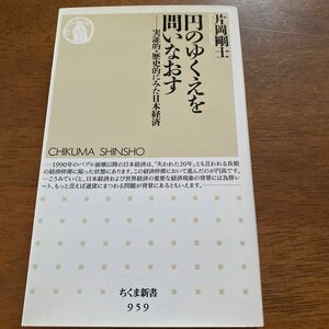 円のゆくえを問いなおす　実証的・歴史的にみた日本経済 （ちくま新書　９５９） 片岡剛士／著