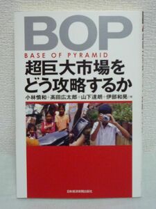 BOP 超巨大市場をどう攻略するか ★ 小林慎和 高田広太郎 山下達朗 伊部和晃 野村総合研究所 ◆ BOP層の驚きの消費実態を分析 低所得者層