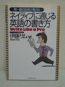 ネイティブに通じる英語の書き方 ★ 伊藤サム ◆ 英文作法 英字新聞の新人記者研修を再現 課題文にジャパンタイムズのノウハウを凝縮