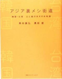 アジア裏メシ街道 韓国・台湾　父と娘のおすすめ料理／黒田勝弘(著者),黒田節(著者)