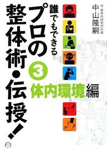 誰でもできるプロの整体術・伝授！(３) 体内環境編／中山隆嗣【著】