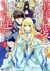 真実の愛を見つけたと言われて婚約破棄されたので、復縁を迫られても今さらもう遅いです！(３) モンスターＣｆ／橘皆無(著者),彩戸ゆめ(原