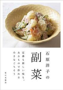 石原洋子の副菜 定番も新しい味も。あるもので作れる小さなごちそう／石原洋子(著者)