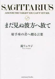 まだ見ぬ彼方へ放て　射手座の君へ贈る言葉／鏡リュウジ(著者)