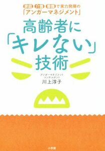 高齢者に「キレない」技術 家庭・介護・看護で実力発揮の「アンガーマネジメント」／川上淳子(著者)