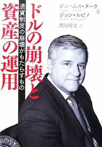 ドルの崩壊と資産の運用 通貨制度の崩壊がもたらすもの／ジェームスターク，ジョンルビノ【著】，渡辺博文【訳】