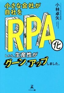 小さな会社が自社をＲＰＡ化したら、生産性がグーンとアップしました。 小林卓矢／著