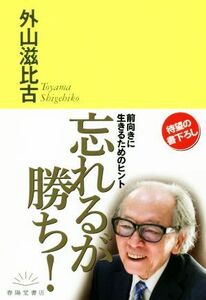 忘れるが勝ち！ 前向きに生きるためのヒント／外山滋比古(著者)