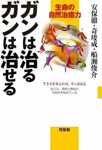 ガンは治るガンは治せる 生命の自然治癒力／安保徹，奇しゅん成，船瀬俊介【著】