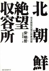 北朝鮮　絶望収容所 完全統制区域の阿鼻地獄／安明哲(著者),池田菊敏(訳者)