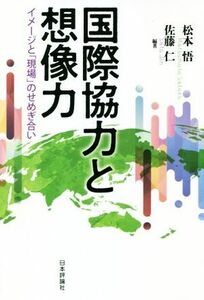 国際協力と想像力 イメージと「現場」のせめぎ合い／松本悟(編著),佐藤仁(編著)