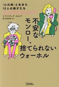 不安なモンロー、捨てられないウォーホル 「心の病」と生きた１２人の偉才たち／クラウディア・カルブ(著者),ナショナルジオグラフィック(