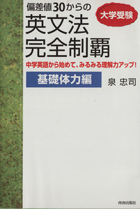 大学受験偏差値３０からの英文法完全制覇　中学英語から始めて、みるみる理解力アップ！　基礎体力編 （大学受験） 泉忠司／著