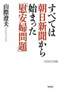 すべては朝日新聞から始まった「慰安婦問題」 ＷＡＣ　ＢＵＮＫＯ／山際澄夫【著】