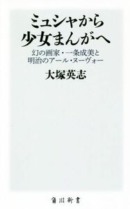 ミュシャから少女まんがへ 幻の画家・一条成美と明治のアール・ヌーヴォー 角川新書／大塚英志(著者)