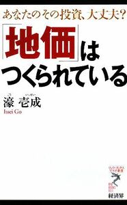 「地価」はつくられている あなたのその投資、大丈夫？ リュウブックス・アステ新書／濠壱成【著】