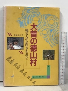 大昔の徳山村 縄文人の息吹きを追って 徳山村教育委員会 篠田通弘