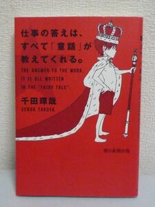 仕事の答えは、すべて「童話」が教えてくれる。 ★ 千田琢哉 ◆ 成功 目標達成 永く読み継がれてきた童話は人間社会の本質を捉えている