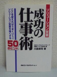 ソリューション営業成功の仕事術 ここを変えればうまくいく!! ソリューション営業を強くする50のヒント ★ 川島章司 ◆ 段取り ノウハウ