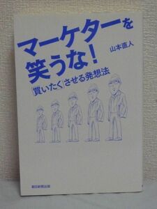 マーケターを笑うな 「買いたく」させる発想法 ★ 山本直人 ◆ 売れない時代に売るための知恵 発想法を交えながら解説 マーケティング原論