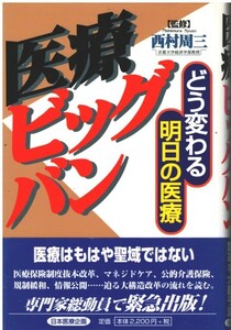 （古本）医療ビッグバン どう変わる明日の医療 西村周三 日本医療企画 NI5074 19971205発行