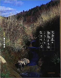 北海道の動物たちはこうして生きている 単行本 2011/10/1　富士元 寿彦 (著)