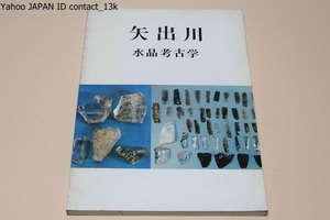 矢出川・水晶考古学/明治大学芹沢教授の下に数次の発掘調査が行なわれ日本における初期の細石器文化発祥の地として歴史に深い意義をもった