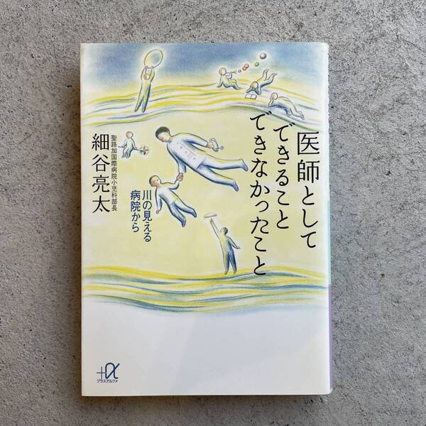 医師としてできることできなかったこと : 川の見える病院から (講談社+アルファ文庫) | 細谷亮太 (講談社)