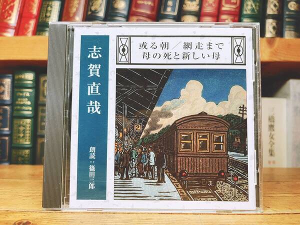 人気名盤!! 「或る朝 網走まで 母の死と新しい母」 志賀直哉代表作 新潮CD朗読全集 検:暗夜行路/赤西蠣太/有島武郎/川端康成/森鴎外/太宰治