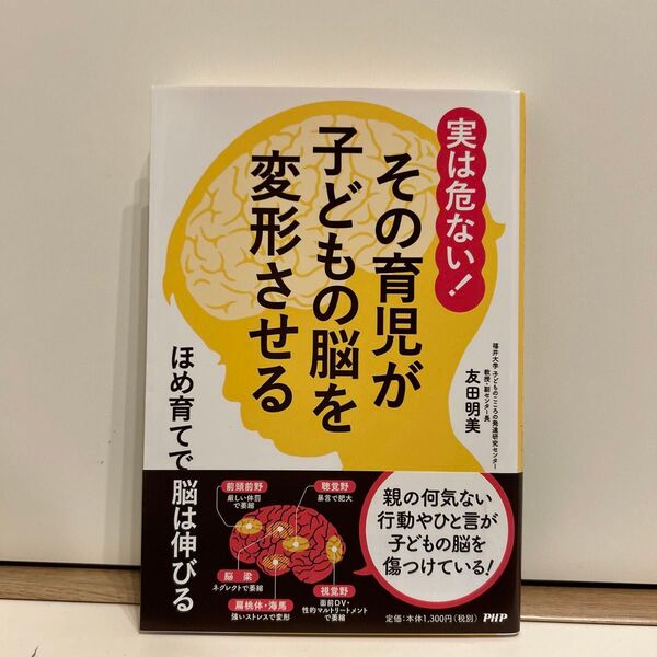 実は危ない!その育児が子どもの脳を変形させる ほめ育てで脳は伸びる 友田明美/著