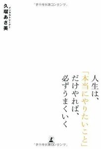 人生は、「本当にやりたいこと」だけやれば、必ずうまくいく 久瑠あさ美／著