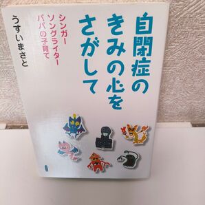 『自閉症のきみの心をさがして シンガーソングライターパパの子育て』 うすいまさと/著