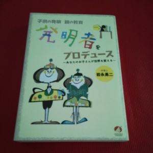 「子供の発明親の教育　発明者をプロデュース」岩永勇二　あなたのお子さんが世界を変える　　問題意識と創造力を伸ばす！
