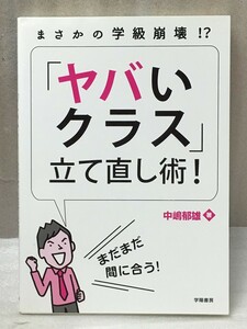 まさかの学級崩壊! ? 「ヤバいクラス」立て直し術! 　中嶋 郁雄 