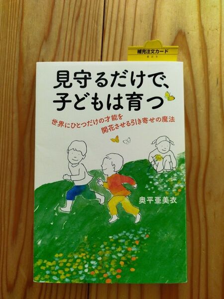 見守るだけで、子どもは育つ 世界にひとつだけの才能を開花させる引き寄せの魔法 奥平亜美衣/著