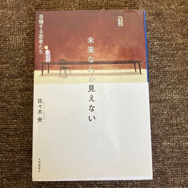 未来なんか見えない 自傷する若者たち 佐々木央/著