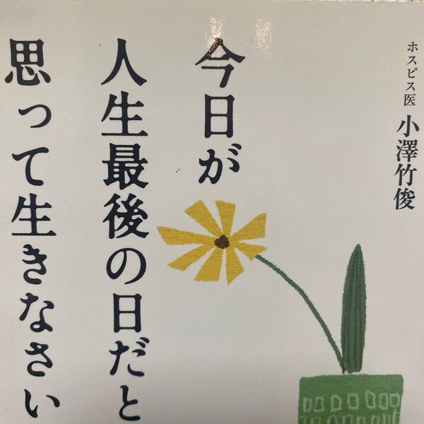 今日が人生最後の日だと思って生きなさい 小澤竹俊/著