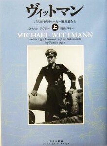 ヴィットマン(上) LSSAHのティーガー戦車長たち/パトリック・アグテ(著者),岡崎淳子(訳者)