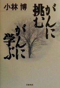 がんに挑む がんに学ぶ/小林博(著者)