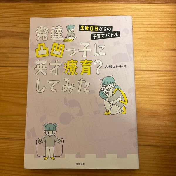 発達凸凹っ子に英才療育?してみた 生後0日からの子育てバトル 古都コト子/著