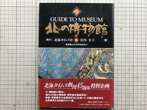 『北の博物館』宮内令子 監修北海道博物館協会 北海タイムス社 1991 ※札幌・道南・道央・道北・日高路・道東・オホーツク・女の民具 04933