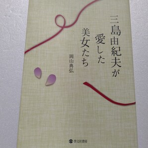 三島由紀夫が愛した美女たち 岡山典弘 三島は実生活でどのような女性に惹かれて、相手に何を求めたのか?彼女達は三島から何を学んだのか?