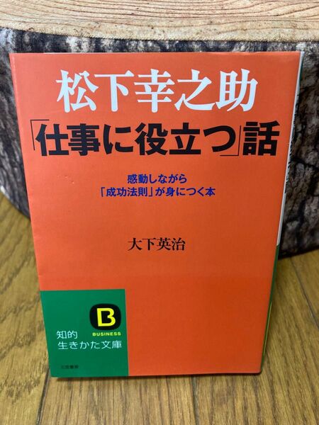松下幸之助「仕事に役立つ」話 感動しながら「成功法則」が身につく本(知的生きかた文庫 お50-1 BUSINESS) 大下英治/著