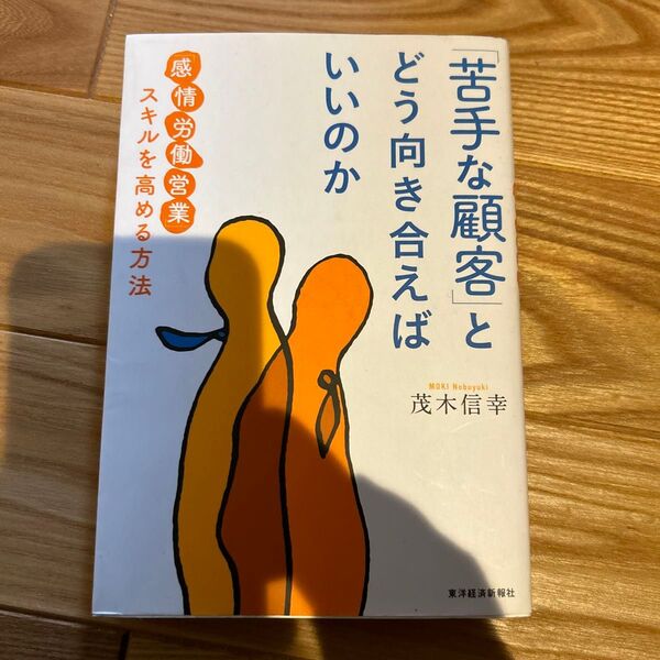 「苦手な顧客」とどう向き合えばいいのか 「感情労働営業」スキルを高める方法 茂木信幸/著
